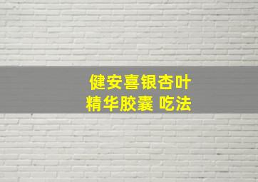 健安喜银杏叶精华胶囊 吃法